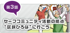 第3話 セーフコミュニティ活動の拠点”区民ひろば”に行こう